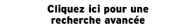 Cliquez ici pour une recherche avanc&eacute;e