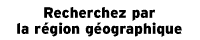 Recherchez par la r&eacute;gion g&eacute;ographique